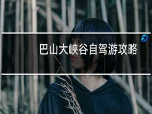 巴山大峡谷自驾游攻略