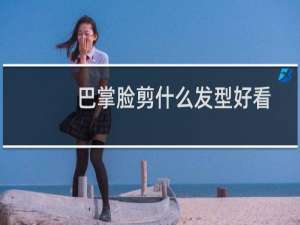 巴掌脸剪什么发型好看
