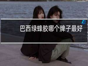 巴西绿蜂胶哪个牌子最好