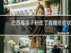 巴西莓冻干粉吃了有哪些症状