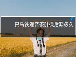 巴马铁观音茶叶保质期多久