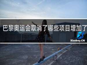 巴黎奥运会取消了哪些项目增加了那些