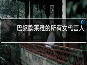 巴黎欧莱雅的所有女代言人