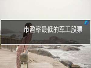 市盈率最低的军工股票