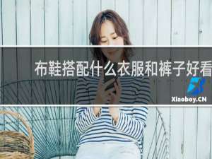 布鞋搭配什么衣服和裤子好看