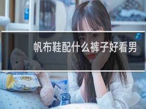 帆布鞋配什么裤子好看男