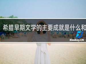 希腊早期文学的主要成就是什么和什么