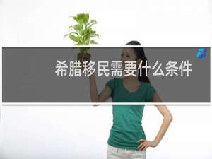 希腊移民需要什么条件