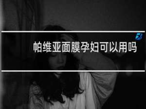 帕维亚面膜孕妇可以用吗