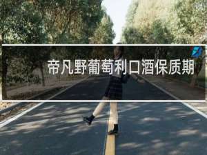 帝凡野葡萄利口酒保质期是多久