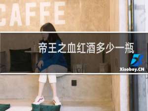 帝王之血红酒多少一瓶