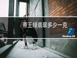 帝王绿翡翠多少一克