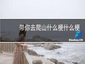带你去爬山什么梗什么梗