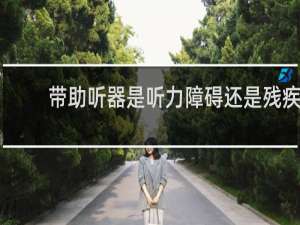 带助听器是听力障碍还是残疾