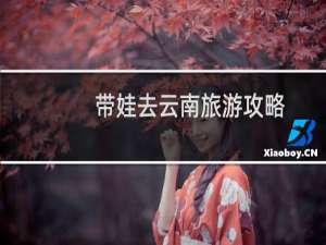 带娃去云南旅游攻略