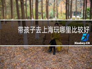 带孩子去上海玩哪里比较好