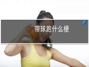 带球跑什么梗？带球跑是什么意思什么梗