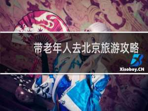 带老年人去北京旅游攻略