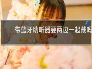 带蓝牙助听器要两边一起戴吗
