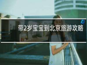 带2岁宝宝到北京旅游攻略