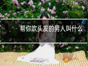 帮你吹头发的男人叫什么