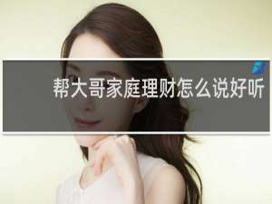 帮大哥家庭理财怎么说好听