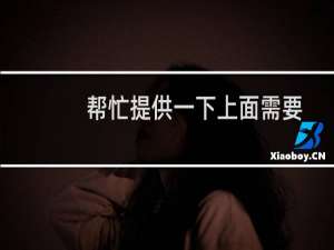 帮忙提供一下上面需要填写的信息