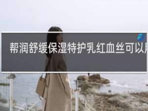 帮润舒缓保湿特护乳红血丝可以用吗