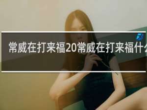 常威在打来福 常威在打来福什么梗
