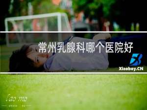 常州乳腺科哪个医院好