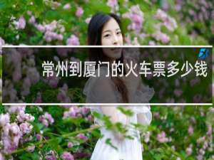 常州到厦门的火车票多少钱