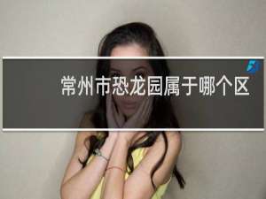 常州市恐龙园属于哪个区