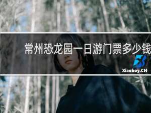 常州恐龙园一日游门票多少钱