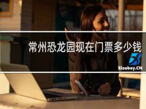 常州恐龙园现在门票多少钱