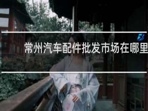 常州汽车配件批发市场在哪里