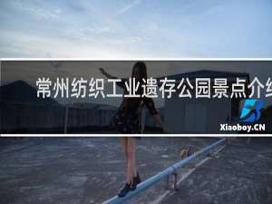 常州纺织工业遗存公园景点介绍