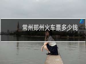 常州郑州火车票多少钱