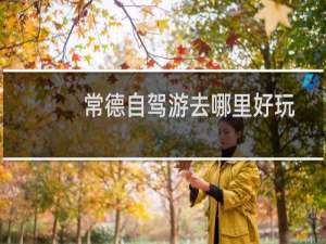 常德自驾游去哪里好玩