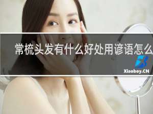 常梳头发有什么好处用谚语怎么说