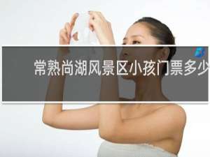常熟尚湖风景区小孩门票多少