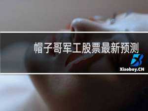 帽子哥军工股票最新预测