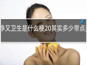 干净又卫生是什么梗 其实多少带点臭什么梗