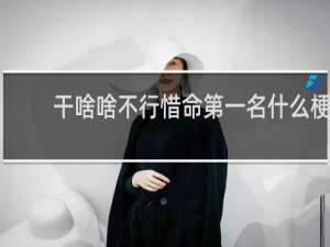干啥啥不行惜命第一名什么梗