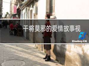 干将莫邪的爱情故事视频（干将莫邪的爱情故事）