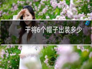 干将6个帽子出装多少