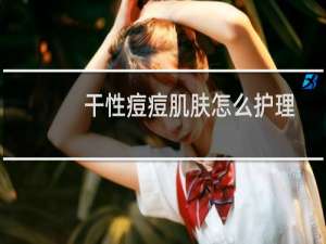 干性痘痘肌肤怎么护理