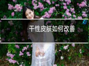 干性皮肤如何改善