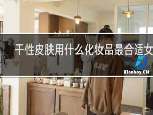 干性皮肤用什么化妆品最合适女生