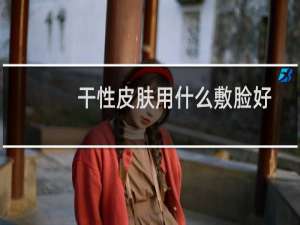 干性皮肤用什么敷脸好