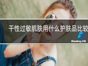 干性过敏肌肤用什么护肤品比较好